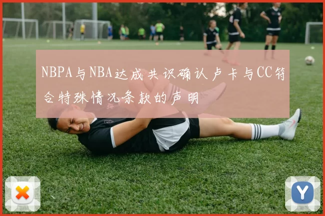 NBPA与NBA达成共识确认卢卡与CC符合特殊情况条款的声明