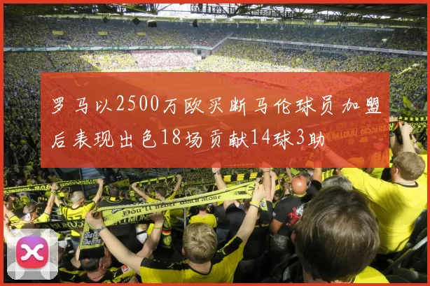 罗马以2500万欧买断马伦球员加盟后表现出色18场贡献14球3助