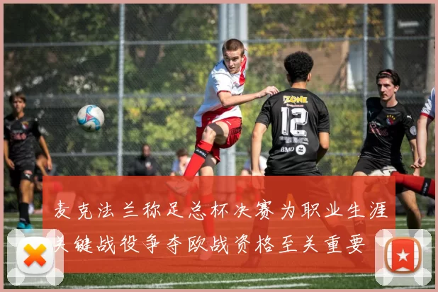 麦克法兰称足总杯决赛为职业生涯关键战役争夺欧战资格至关重要