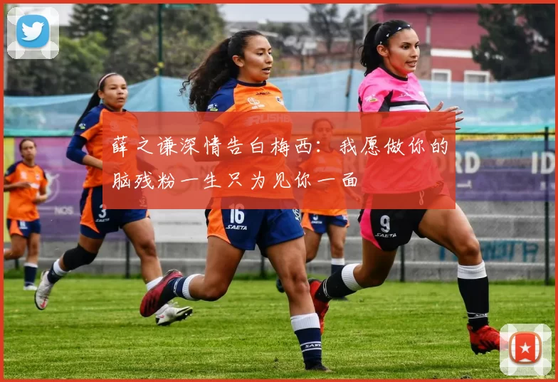 薛之谦深情告白梅西：我愿做你的脑残粉一生只为见你一面