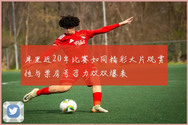 库里近20年比赛如同精彩大片观赏性与票房号召力双双爆表