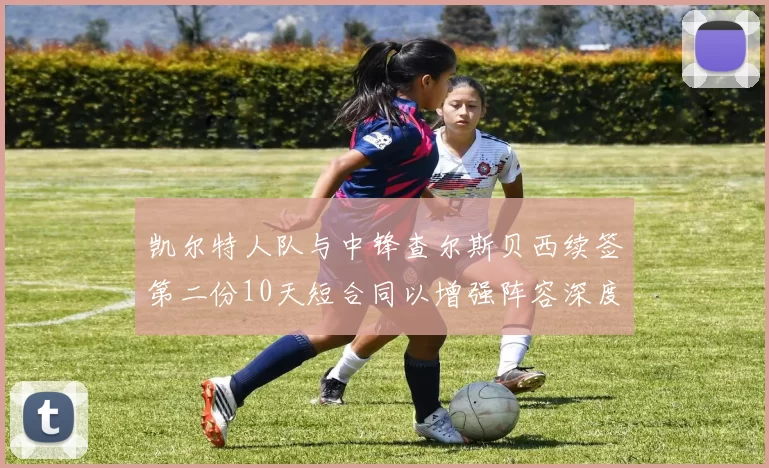 凯尔特人队与中锋查尔斯贝西续签第二份10天短合同以增强阵容深度