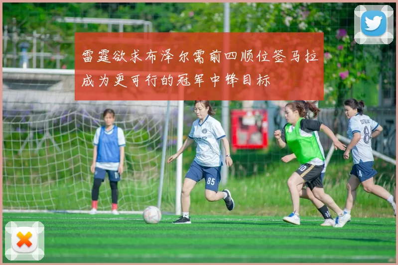 雷霆欲求布泽尔需前四顺位签马拉成为更可行的冠军中锋目标